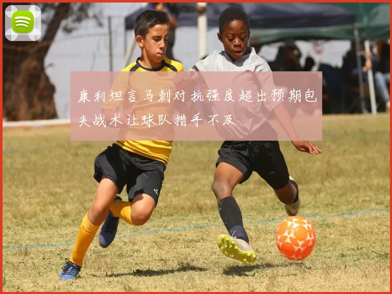 康利坦言马刺对抗强度超出预期包夹战术让球队措手不及
