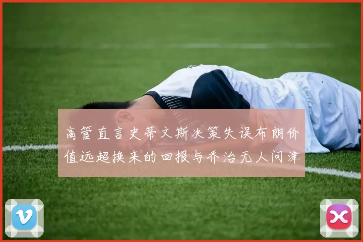 高管直言史蒂文斯决策失误布朗价值远超换来的回报与乔治无人问津