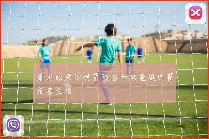 莱万结束沙特冒险后计划重返巴萨定居生活