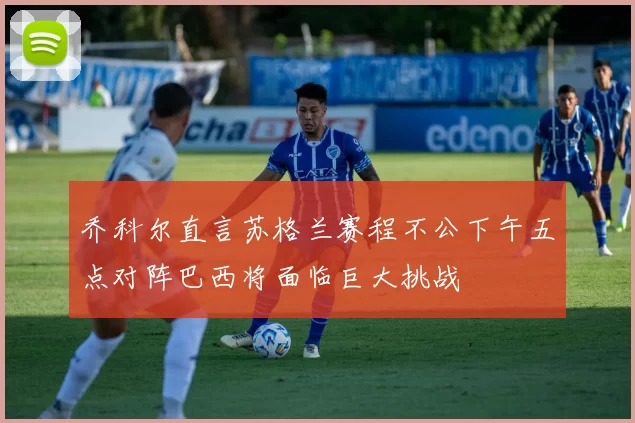 乔科尔直言苏格兰赛程不公下午五点对阵巴西将面临巨大挑战
