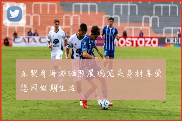 东契奇海滩晒照展现完美身材享受悠闲假期生活