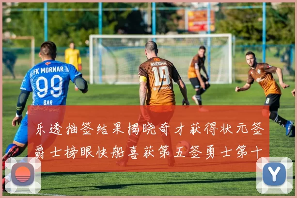 乐透抽签结果揭晓奇才获得状元签爵士榜眼快船喜获第五签勇士第十一雷霆第十二