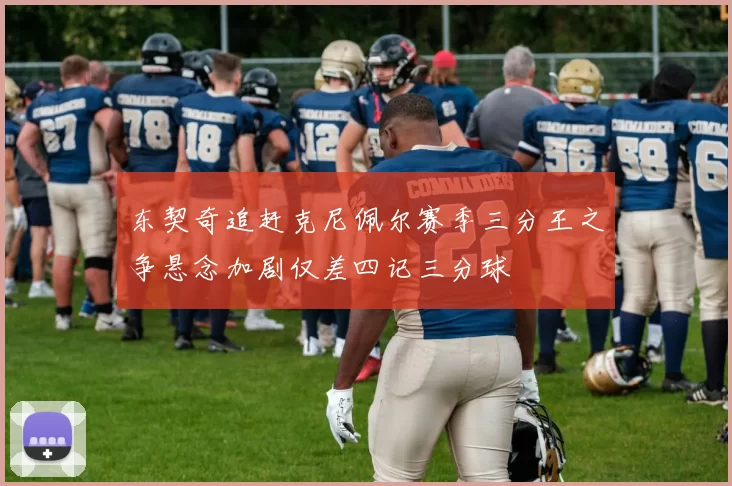 东契奇追赶克尼佩尔赛季三分王之争悬念加剧仅差四记三分球