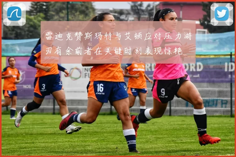 雷迪克赞斯玛特与艾顿应对压力游刃有余前者在关键时刻表现惊艳