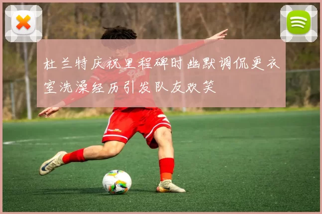杜兰特庆祝里程碑时幽默调侃更衣室洗澡经历引发队友欢笑